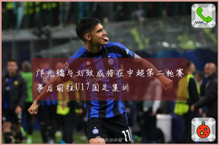 邝兆镭与刘致成将在中超第二轮赛事后前往U17国足集训