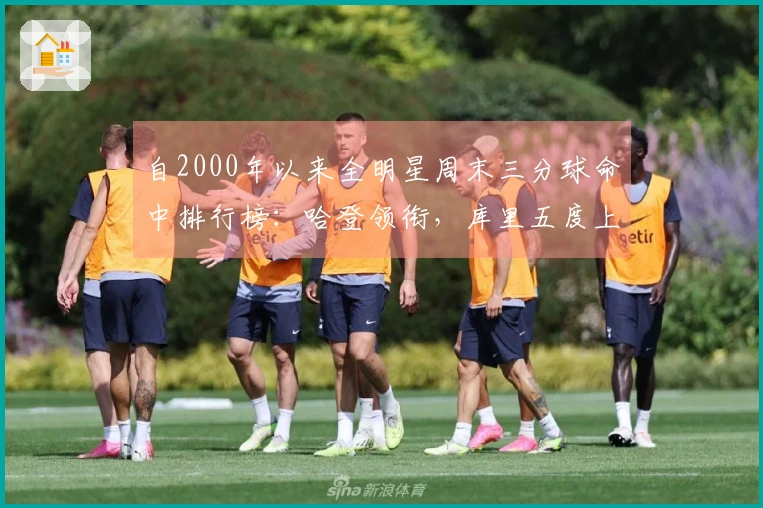 自2000年以来全明星周末三分球命中排行榜：哈登领衔，库里五度上榜