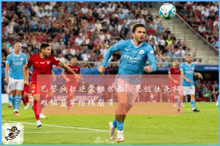 巴黎疯狂逆袭切尔西！恩佐独亮相难阻蓝军防线崩溃