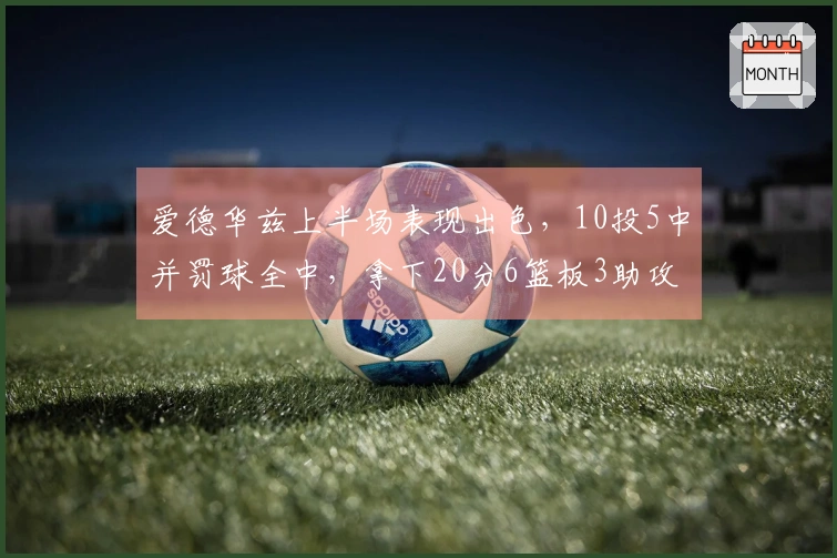 爱德华兹上半场表现出色，10投5中并罚球全中，拿下20分6篮板3助攻