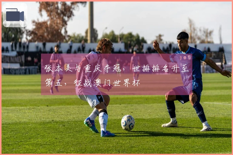 张本美与重庆夺冠,世排排名升至第五,征战澳门世界杯