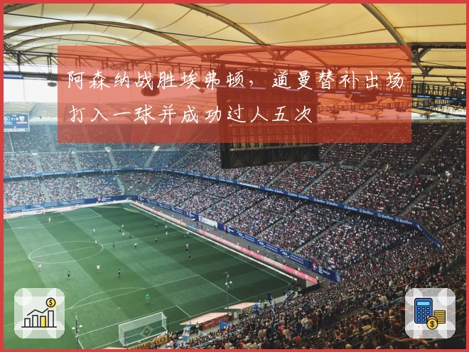 阿森纳战胜埃弗顿，道曼替补出场打入一球并成功过人五次