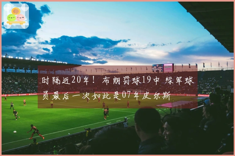 时隔近20年！布朗罚球19中 绿军球员最后一次如此是07年皮尔斯