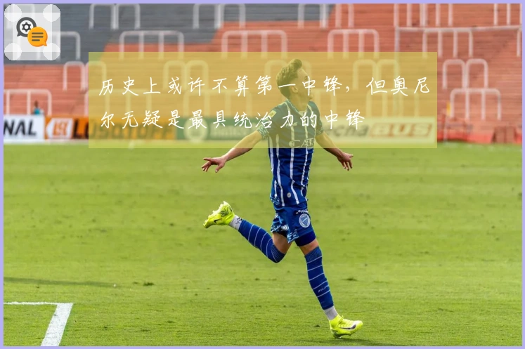 历史上或许不算第一中锋，但奥尼尔无疑是最具统治力的中锋