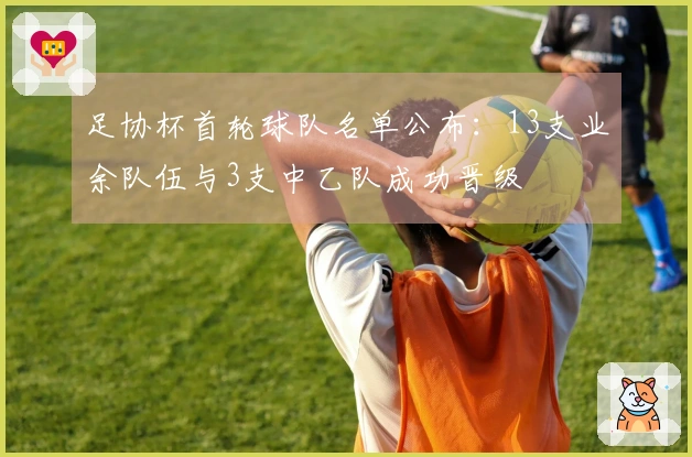 足协杯首轮球队名单公布：13支业余队伍与3支中乙队成功晋级