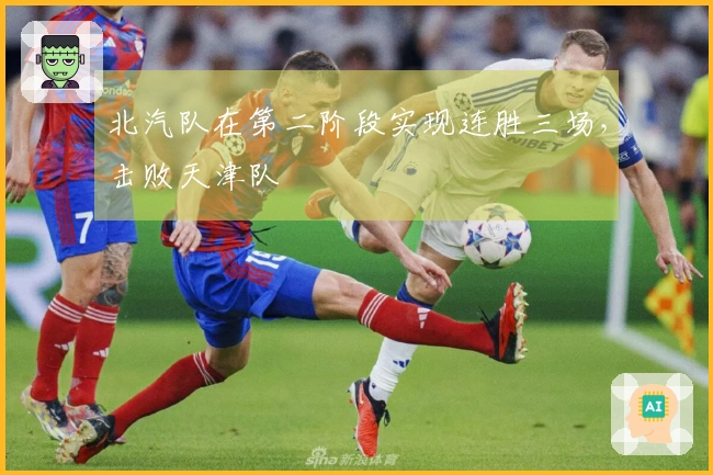 北汽队在第二阶段实现连胜三场，击败天津队