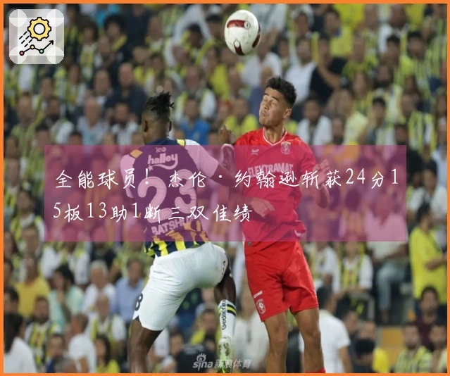 全能球员！杰伦·约翰逊斩获24分15板13助1断三双佳绩